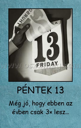 PÉNTEK 13
 
Még jó, hogy ebben az évben csak 3× lesz...