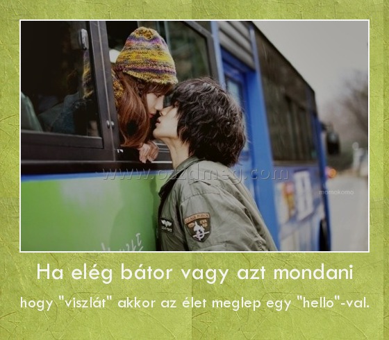 Ha elég bátor vagy azt mondani Ha elég bátor vagy azt mondani
hogy "viszlát" akkor az élet meglep egy "hello"-val.