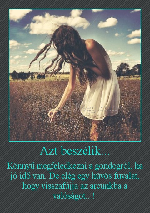 Azt beszélik... Azt beszélik...
Könnyű megfeledkezni a gondogról, ha jó idő van. De elég egy hüvös fuvalat, hogy visszafújja az arcunkba a valóságot...!