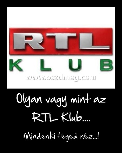 Olyan vagy mint az RTL Klub....
 
Mindenki téged néz...!