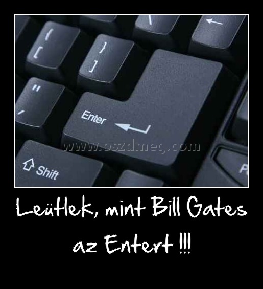 Leütlek, mint Bill Gates az Entert !!!
 

