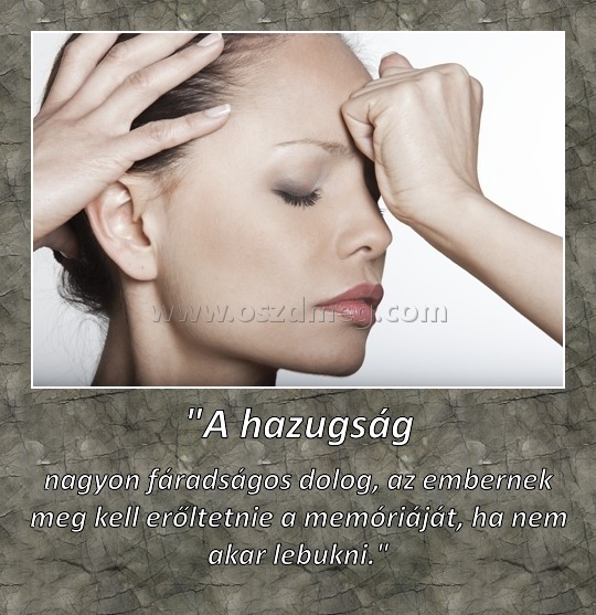 "A hazugság
 
nagyon fáradságos dolog, az embernek meg kell erőltetnie a memóriáját, ha nem akar lebukni."