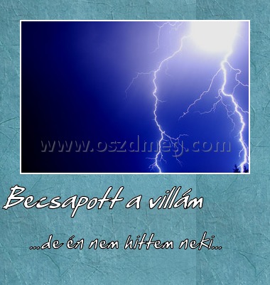 Becsapott a villám
 
...de én nem hittem neki...