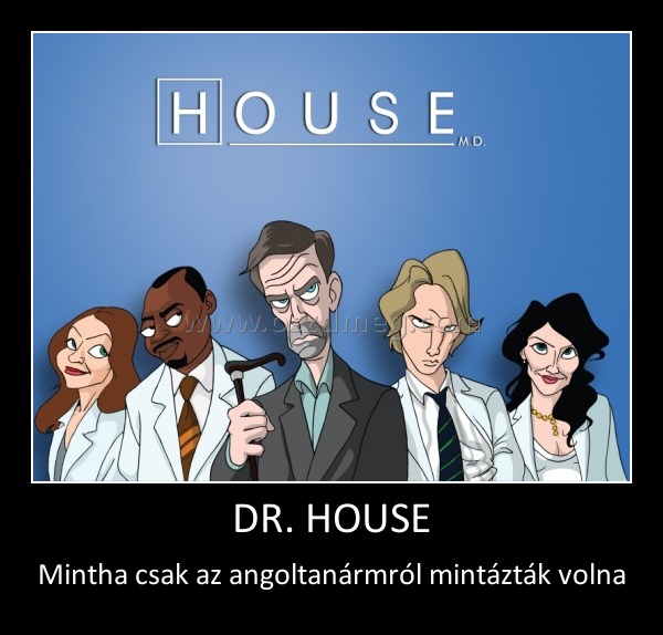 DR. HOUSE
 
Mintha csak az angoltanármról mintázták volna