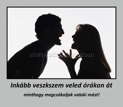 Inkább veszkszem veled órákon át
 
minthogy megcsókoljak valaki mást!