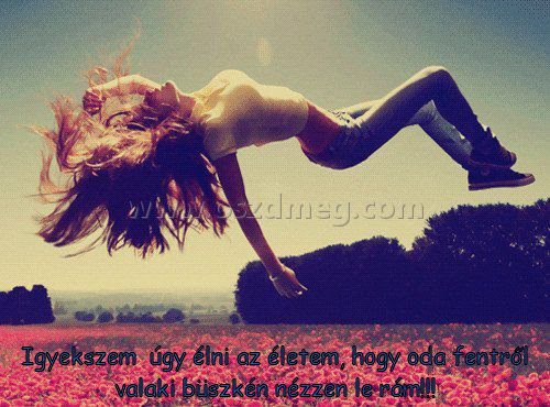 Igyekszem úgy élni Igyekszem úgy élni
Igyekszem úgy élni az életem, hogy oda fentről valaki büszkén nézzen le rám!!!