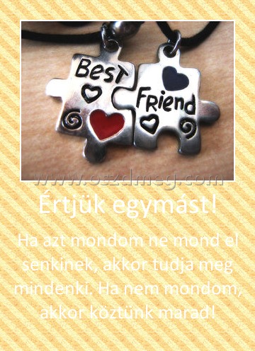 Értjük egymást! Értjük egymást!
Ha azt mondom ne mond el senkinek, akkor tudja meg mindenki. Ha nem mondom, akkor köztünk marad!