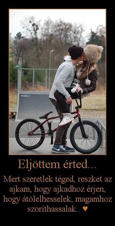 Eljöttem érted... Eljöttem érted...
Mert szeretlek téged, reszket az ajkam, hogy ajkadhoz érjen, hogy átölelhesselek, magamhoz szoríthassalak.. ♥