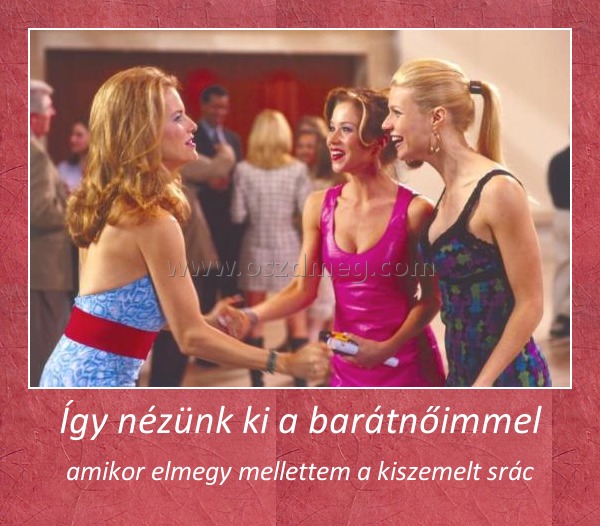Így nézünk ki a barátnőimmel Így nézünk ki a barátnőimmel
amikor elmegy mellettem a kiszemelt srác