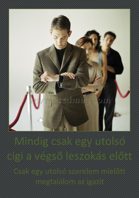Mindig csak egy utolsó cigi a végső leszokás előtt Mindig csak egy utolsó cigi a végső leszokás előtt
Csak egy utolsó szerelem mielőtt megtalálom az igazit