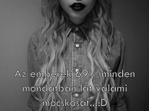 Az emberek 69% minden Az emberek 69% minden
Az emberek 69% minden mondatban lát valami mocskosat...:D
