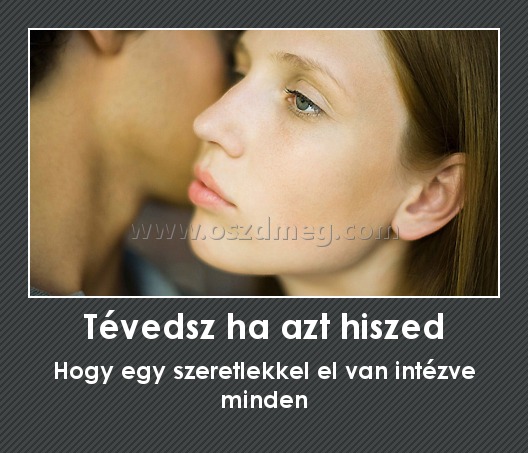 Tévedsz ha azt hiszed
 
Hogy egy szeretlekkel el van intézve minden