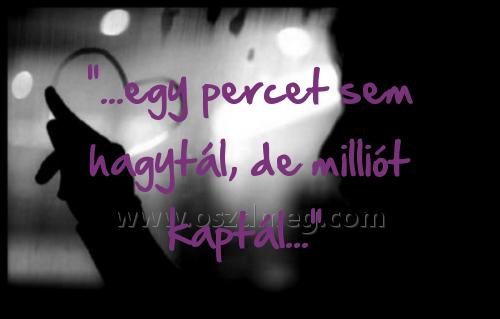 "...egy percet sem hagytál
 
"...egy percet sem hagytál, de milliót kaptál..." 