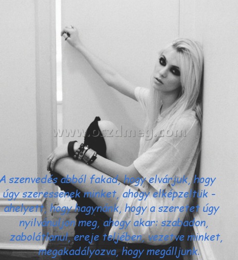 A szenvedés abból fakad
 
A szenvedés abból fakad, hogy elvárjuk, hogy úgy szeressenek minket, ahogy elképzeltük - ahelyett, hogy hagynánk, hogy a szeretet úgy nyilvánuljon meg, ahogy akar: szabadon, zabolátlanul, ereje teljében, vezetve minket, megakadályozva, hogy megálljunk.