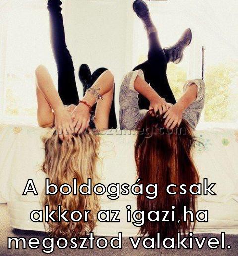 A boldogság csak akkor A boldogság csak akkor
A boldogság csak akkor az igazi,ha megosztod valakivel.