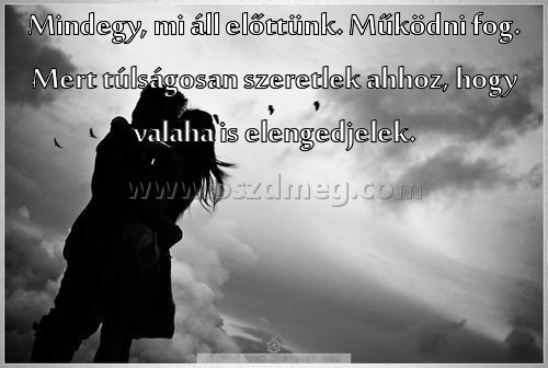 Mindegy
 
Mindegy, mi áll előttünk. Működni fog. Mert túlságosan szeretlek ahhoz, hogy valaha is elengedjelek.