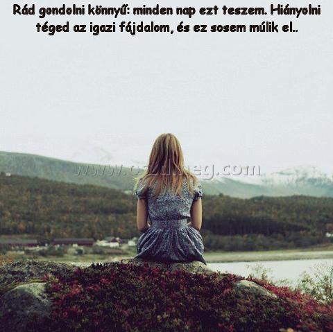 Rád gondolni könnyű: minden Rád gondolni könnyű: minden
Rád gondolni könnyű: minden nap ezt teszem. Hiányolni téged az igazi fájdalom, és ez sosem múlik el..