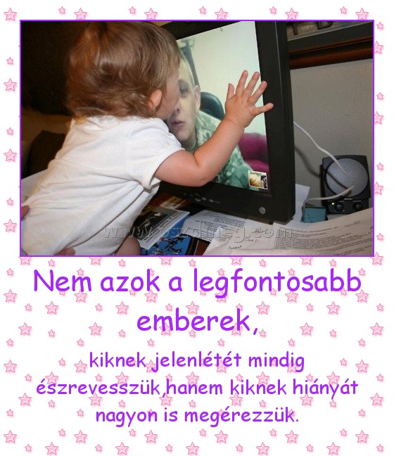 Nem azok a legfontosabb emberek, Nem azok a legfontosabb emberek,
kiknek jelenlétét mindig észrevesszük,hanem kiknek hiányát nagyon is megérezzük.