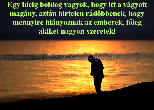 Egy ideig boldog vagyok Egy ideig boldog vagyok
Egy ideig boldog vagyok, hogy itt a vágyott magány, aztán hirtelen rádöbbenek, hogy mennyire hiányoznak az emberek, főleg akiket nagyon szeretek!