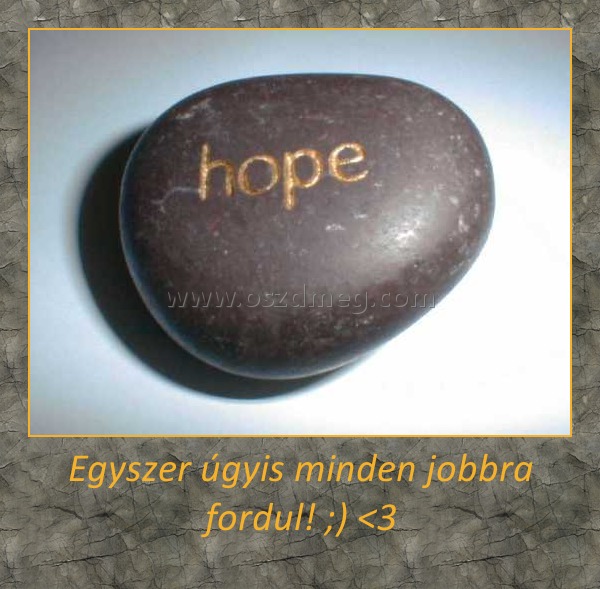 Egyszer úgyis minden jobbra fordul! ;) <3
 
