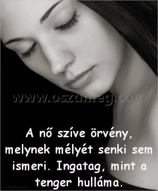 A nő szíve örvény
 
A nő szíve örvény, melynek mélyét senki sem ismeri. Ingatag, mint a tenger hulláma.