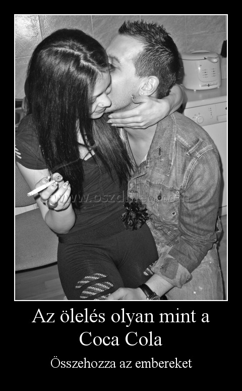 Az ölelés olyan mint a Coca Cola
 
Összehozza az embereket