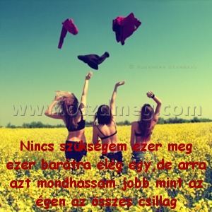 Nincs szükségem ezer meg Nincs szükségem ezer meg
Nincs szükségem ezer meg ezer barátra elég egy,de arra azt mondhassam jobb mint az égen az összes csillag