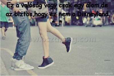 Ez a valóság vagy Ez a valóság vagy
Ez a valóság vagy csak egy álom,de az biztos,hogy ez nem a Disneyland *_*