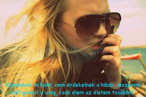 Kimondom mi bánt
 
Kimondom mi bánt, nem érdekelnek a hibák, leszarom mit gondol a világ, csak élem az életem tovább!!!