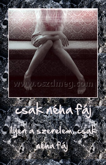 csak néha fáj
 
ilyen a szerelem, csak néha fáj 