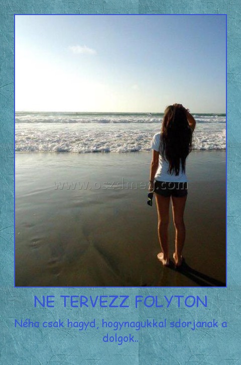 NE TERVEZZ FOLYTON
 
Néha csak hagyd, hogynagukkal sdorjanak a dolgok..