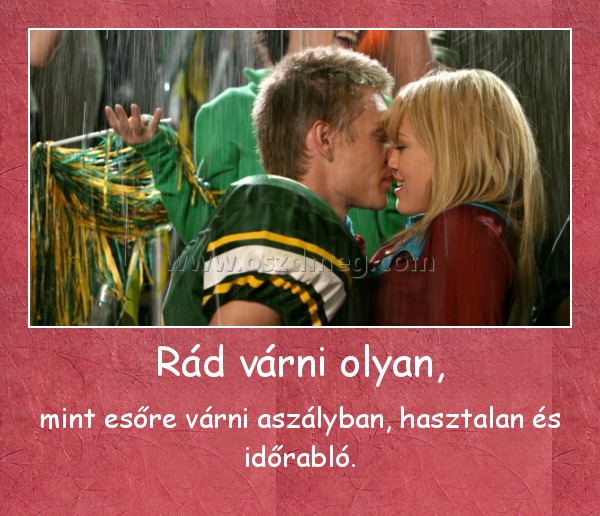 Rád várni olyan,
 
mint esőre várni aszályban, hasztalan és időrabló.