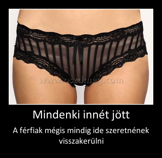 Mindenki innét jött
 
A férfiak mégis mindig ide szeretnének visszakerülni