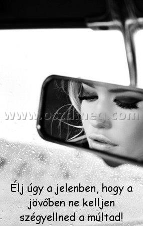 Élj úgy a jelenben
 
Élj úgy a jelenben, hogy a jövőben ne kelljen szégyellned a múltad!