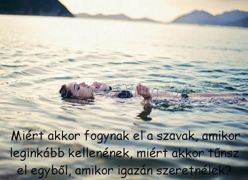 Miért akkor fogynak
 
 Miért akkor fogynak el a szavak, amikor leginkább kellenének, miért akkor tűnsz el egyből, amikor igazán szeretnélek?