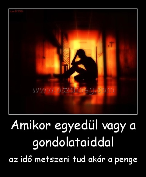 Amikor egyedül vagy a gondolataiddal
 
az idő metszeni tud akár a penge