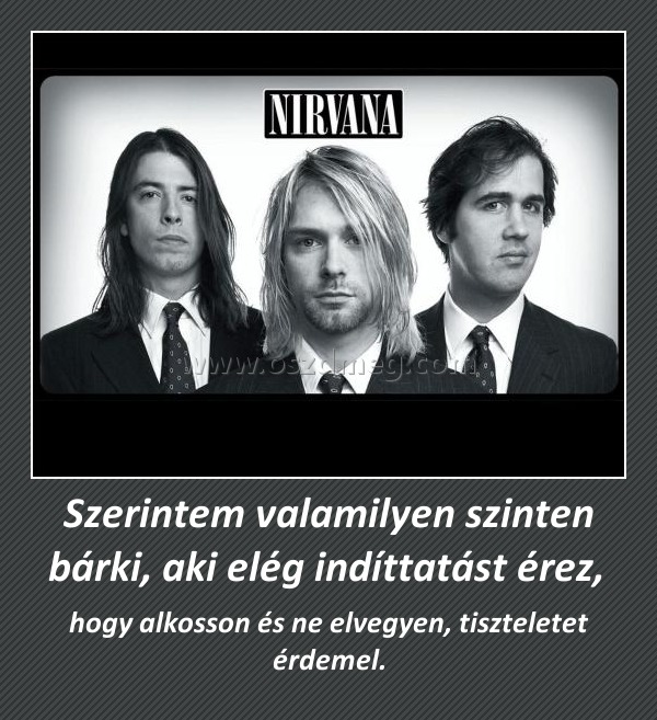 Szerintem valamilyen szinten bárki, aki elég indíttatást érez, 
 
hogy alkosson és ne elvegyen, tiszteletet érdemel.