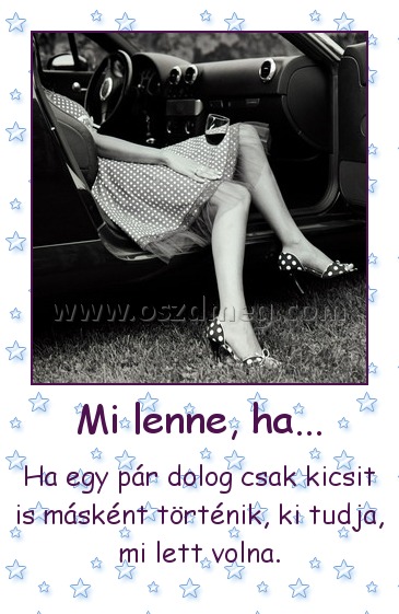 Mi lenne, ha...
 
Ha egy pár dolog csak kicsit is másként történik, ki tudja, mi lett volna.