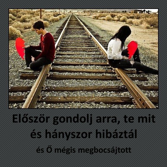 Először gondolj arra, te mit és hányszor hibáztál
 
és Ő mégis megbocsájtott
