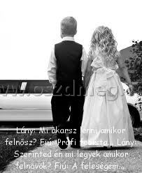 Lány: Mi akarsz lenni Lány: Mi akarsz lenni
Lány: Mi akarsz lenni amikor felnősz? Fiú: Profi focista... Lány: Szerinted én mi legyek amikor felnövök? Fiú: A feleségem...