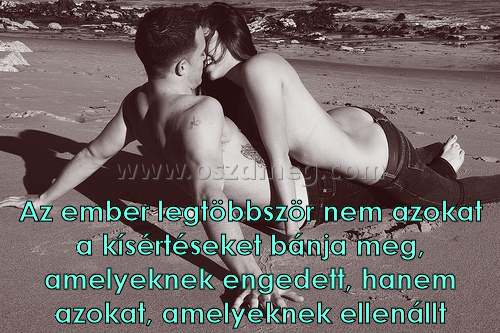 Az ember legtöbbször nem
 
Az ember legtöbbször nem azokat a kísértéseket bánja meg, amelyeknek engedett, hanem azokat, amelyeknek ellenállt