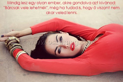 Mindig lesz egy olyan ember
 
Mindig lesz egy olyan ember, akire gondolva azt kívánod: 