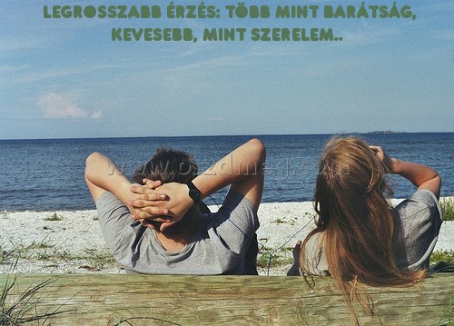 legrosszabb érzés: több
 
 legrosszabb érzés: több mint barátság, kevesebb, mint szerelem..