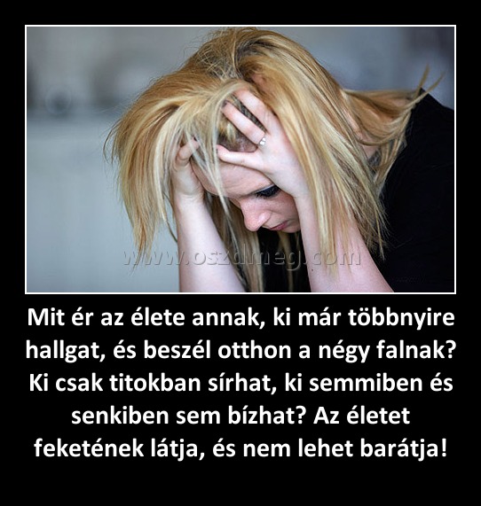 Mit ér az élete annak, ki már többnyire hallgat, és beszél otthon a négy falnak? Ki csak titokban sírhat, ki semmiben és senkiben sem bízhat? Az életet feketének látja, és nem lehet barátja! Mit ér az élete annak, ki már többnyire hallgat, és beszél otthon a négy falnak? Ki csak titokban sírhat, ki semmiben és senkiben sem bízhat? Az életet feketének látja, és nem lehet barátja!