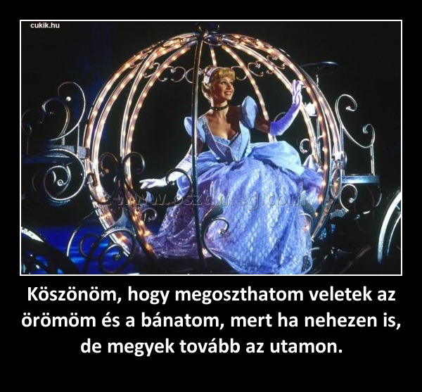Köszönöm, hogy megoszthatom veletek az örömöm és a bánatom, mert ha nehezen is, de megyek tovább az utamon. Köszönöm, hogy megoszthatom veletek az örömöm és a bánatom, mert ha nehezen is, de megyek tovább az utamon.