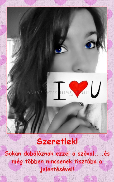 Szeretlek! Szeretlek!
Sokan dobálóznak ezzel a szóval....és még többen nincsenek tisztába a jelentésével!
