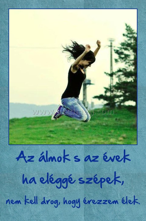 Az álmok s az évek ha eléggé szépek, Az álmok s az évek ha eléggé szépek,
nem kell drog, hogy érezzem élek.