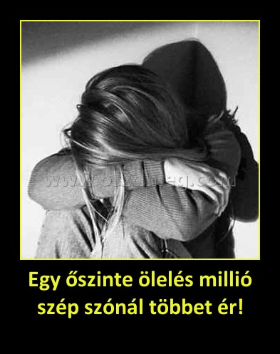 Egy őszinte ölelés millió szép szónál többet ér!
 
