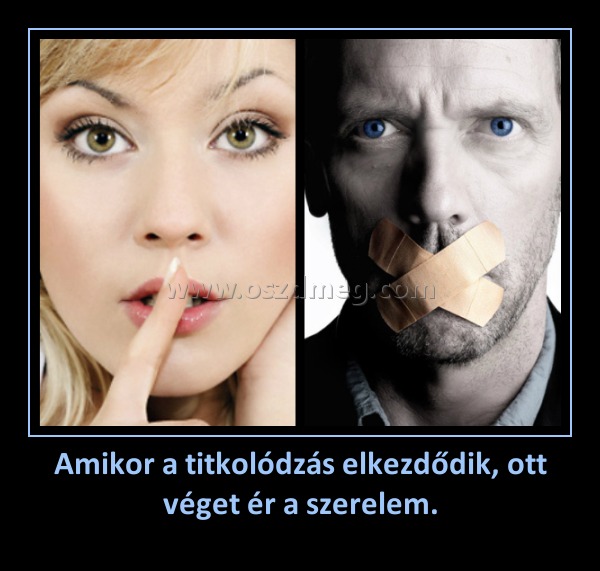Amikor a titkolódzás elkezdődik, ott véget ér a szerelem.
 
