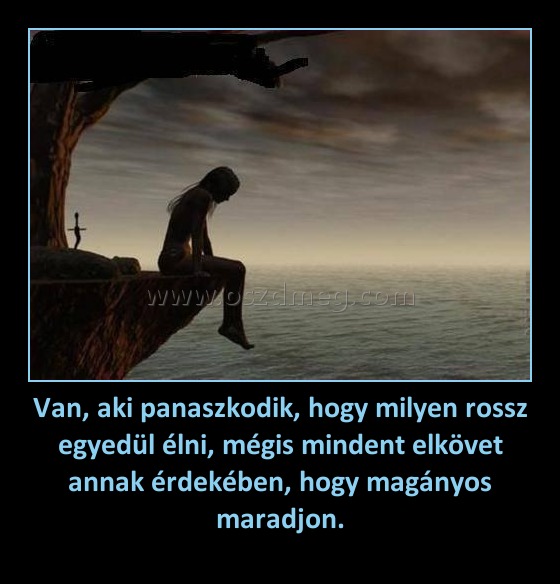 Van, aki panaszkodik, hogy milyen rossz egyedül élni, mégis mindent elkövet annak érdekében, hogy magányos maradjon.
 
